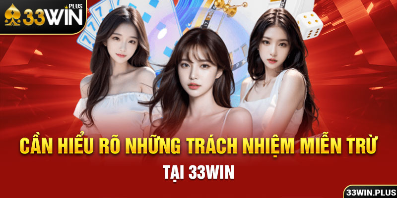 Cần hiểu rõ những trách nhiệm miễn trừ tại 33win