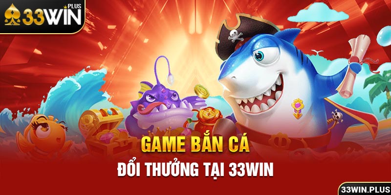 Game bắn cá đổi thưởng tại 33win