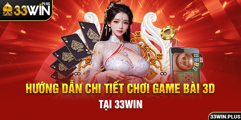 Hướng dẫn chi tiết chơi game bài 3d tại 33win